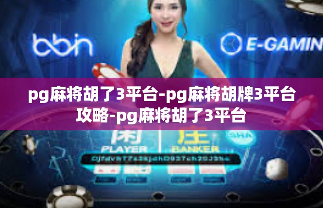 pg麻将胡了3平台-pg麻将胡牌3平台攻略-pg麻将胡了3平台