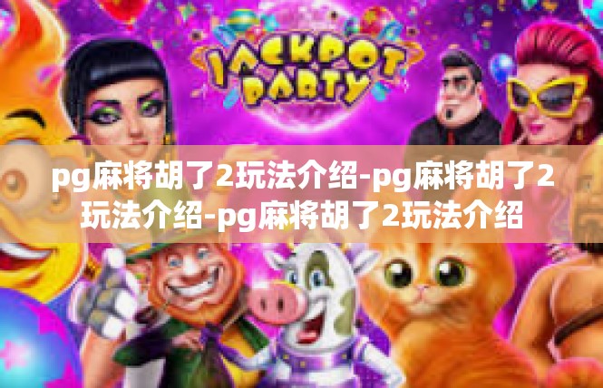 pg麻将胡了2玩法介绍-pg麻将胡了2玩法介绍-pg麻将胡了2玩法介绍