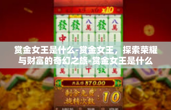 赏金女王是什么-赏金女王，探索荣耀与财富的奇幻之旅-赏金女王是什么