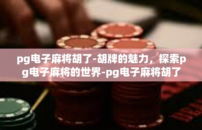 pg电子麻将胡了-胡牌的魅力，探索pg电子麻将的世界-pg电子麻将胡了