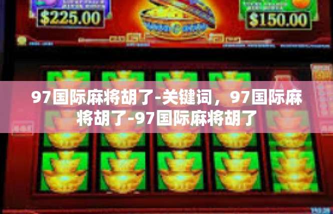 97国际麻将胡了-关键词，97国际麻将胡了-97国际麻将胡了