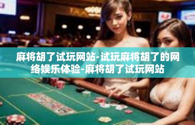 麻将胡了试玩网站-试玩麻将胡了的网络娱乐体验-麻将胡了试玩网站