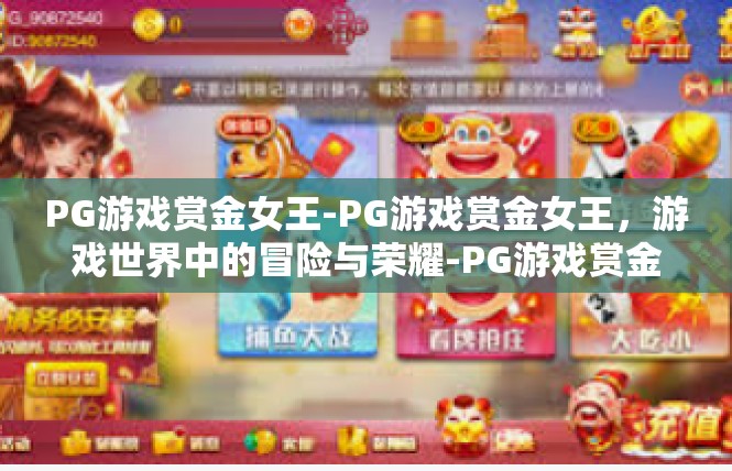 PG游戏赏金女王-PG游戏赏金女王，游戏世界中的冒险与荣耀-PG游戏赏金女王