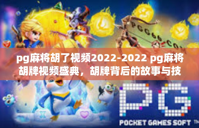 pg麻将胡了视频2022-2022 pg麻将胡牌视频盛典，胡牌背后的故事与技巧-pg麻将胡了视频2022