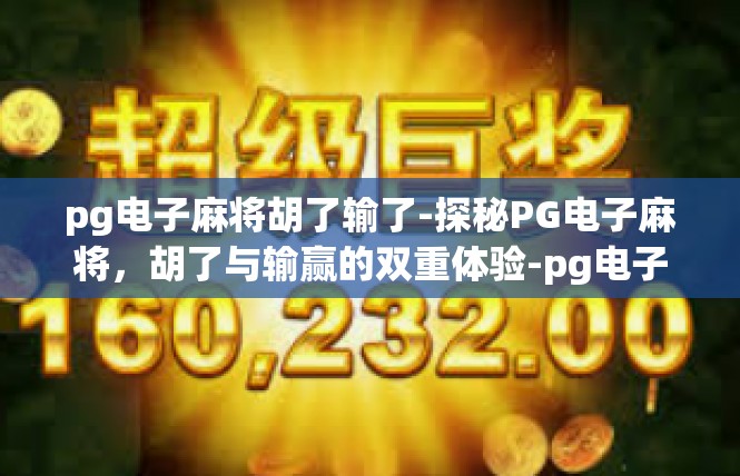 pg电子麻将胡了输了-探秘PG电子麻将，胡了与输赢的双重体验-pg电子麻将胡了输了