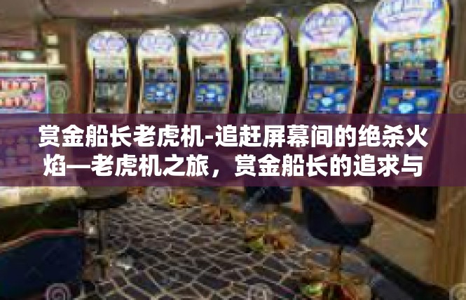 赏金船长老虎机-追赶屏幕间的绝杀火焰—老虎机之旅，赏金船长的追求与成就-赏金船长老虎机