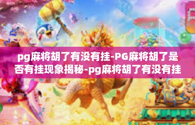 pg麻将胡了有没有挂-PG麻将胡了是否有挂现象揭秘-pg麻将胡了有没有挂