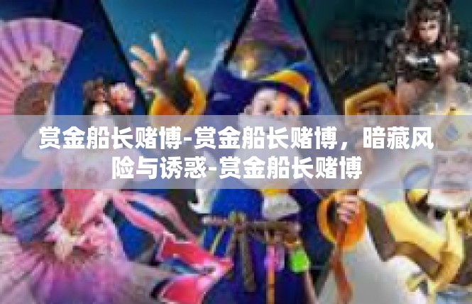 赏金船长赌博-赏金船长赌博，暗藏风险与诱惑-赏金船长赌博