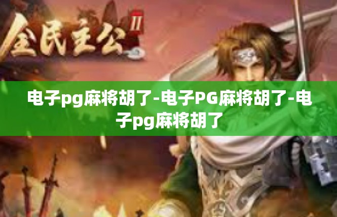电子pg麻将胡了-电子PG麻将胡了-电子pg麻将胡了
