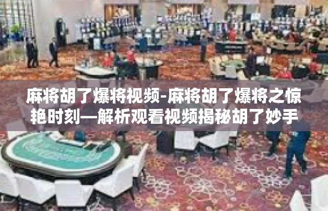 麻将胡了爆将视频-麻将胡了爆将之惊艳时刻—解析观看视频揭秘胡了妙手-麻将胡了爆将视频