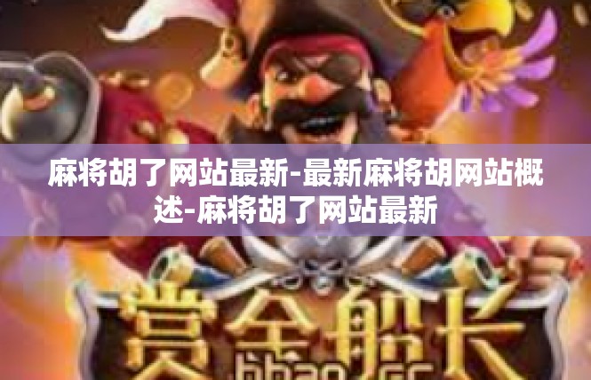 麻将胡了网站最新-最新麻将胡网站概述-麻将胡了网站最新