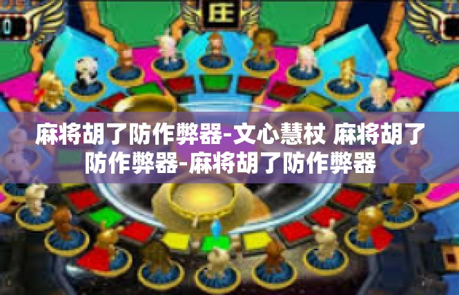 麻将胡了防作弊器-文心慧杖 麻将胡了防作弊器-麻将胡了防作弊器