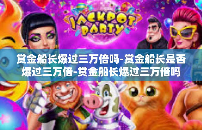 赏金船长爆过三万倍吗-赏金船长是否爆过三万倍-赏金船长爆过三万倍吗