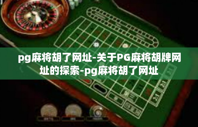 pg麻将胡了网址-关于PG麻将胡牌网址的探索-pg麻将胡了网址