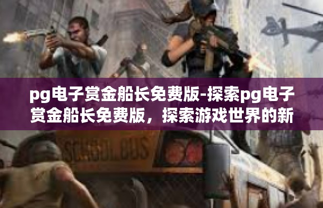 pg电子赏金船长免费版-探索pg电子赏金船长免费版，探索游戏世界的新篇章-pg电子赏金船长免费版