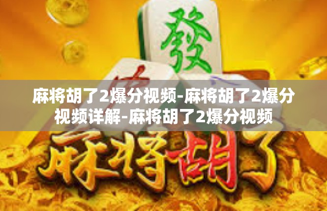 麻将胡了2爆分视频-麻将胡了2爆分视频详解-麻将胡了2爆分视频