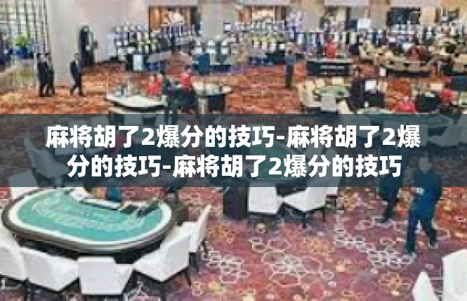 麻将胡了2爆分的技巧-麻将胡了2爆分的技巧-麻将胡了2爆分的技巧