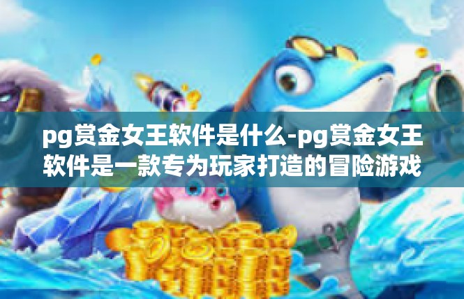 pg赏金女王软件是什么-pg赏金女王软件是一款专为玩家打造的冒险游戏辅助工具。它是一款集角色扮演、策略战斗、社交互动于一体的游戏软件，旨在帮助玩家更好地享受游戏乐趣，提高游戏体验。pg赏金女王软件是什么