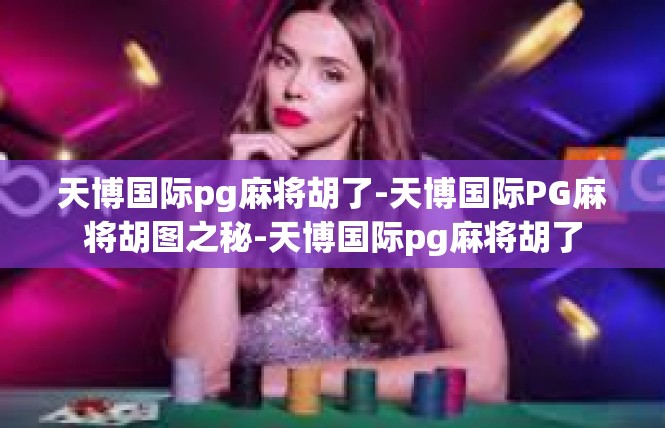 天博国际pg麻将胡了-天博国际PG麻将胡图之秘-天博国际pg麻将胡了