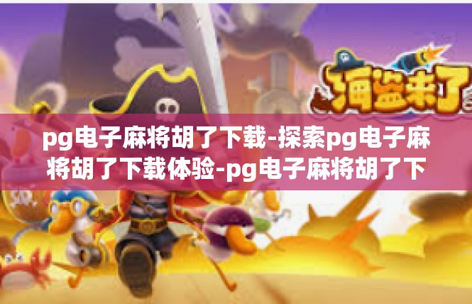 pg电子麻将胡了下载-探索pg电子麻将胡了下载体验-pg电子麻将胡了下载