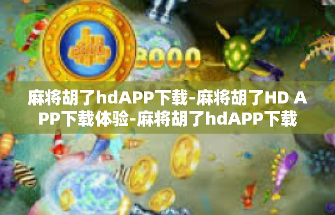 麻将胡了hdAPP下载-麻将胡了HD APP下载体验-麻将胡了hdAPP下载