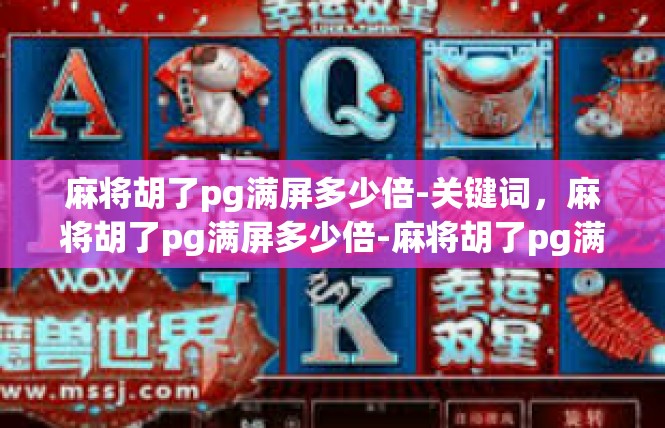 麻将胡了pg满屏多少倍-关键词，麻将胡了pg满屏多少倍-麻将胡了pg满屏多少倍