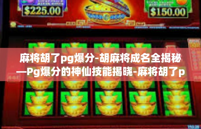 麻将胡了pg爆分-胡麻将成名全揭秘—Pg爆分的神仙技能揭晓-麻将胡了pg爆分