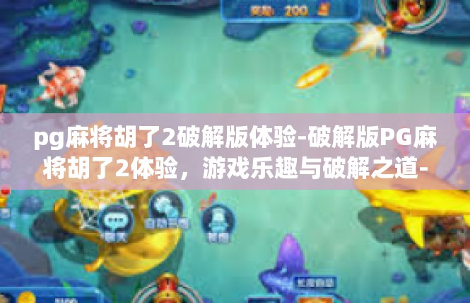 pg麻将胡了2破解版体验-破解版PG麻将胡了2体验，游戏乐趣与破解之道-pg麻将胡了2破解版体验