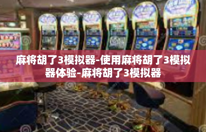 麻将胡了3模拟器-使用麻将胡了3模拟器体验-麻将胡了3模拟器