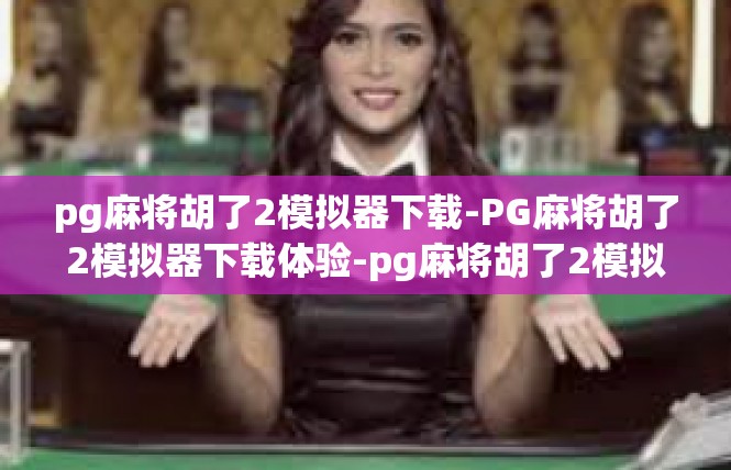 pg麻将胡了2模拟器下载-PG麻将胡了2模拟器下载体验-pg麻将胡了2模拟器下载