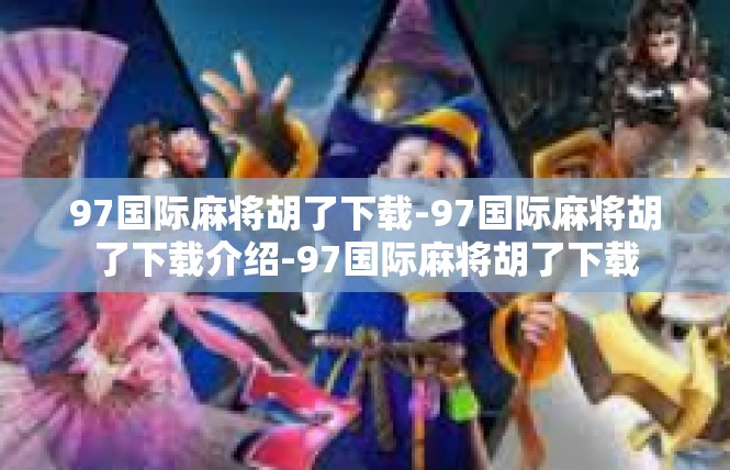 97国际麻将胡了下载-97国际麻将胡了下载介绍-97国际麻将胡了下载