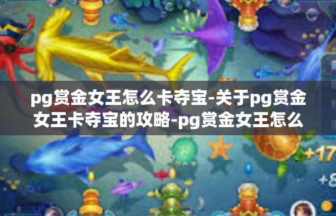 pg赏金女王怎么卡夺宝-关于pg赏金女王卡夺宝的攻略-pg赏金女王怎么卡夺宝