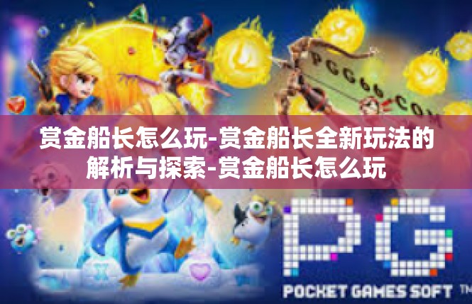 赏金船长怎么玩-赏金船长全新玩法的解析与探索-赏金船长怎么玩