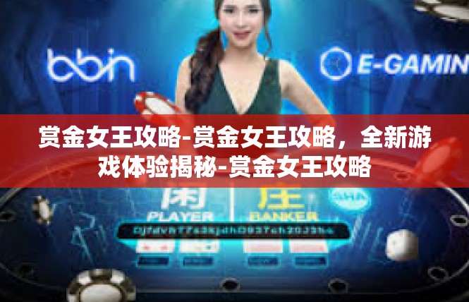 赏金女王攻略-赏金女王攻略，全新游戏体验揭秘-赏金女王攻略
