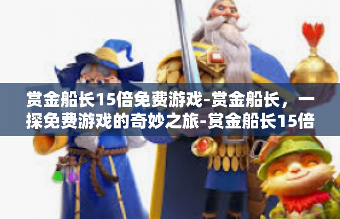 赏金船长15倍免费游戏-赏金船长，一探免费游戏的奇妙之旅-赏金船长15倍免费游戏