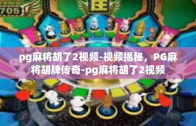 pg麻将胡了2视频-视频揭秘，PG麻将胡牌传奇-pg麻将胡了2视频