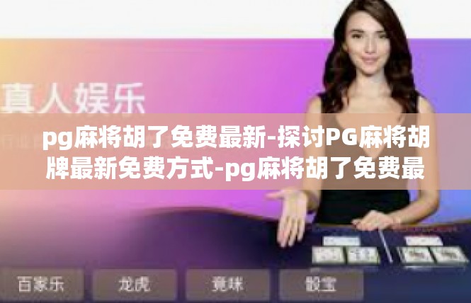 pg麻将胡了免费最新-探讨PG麻将胡牌最新免费方式-pg麻将胡了免费最新
