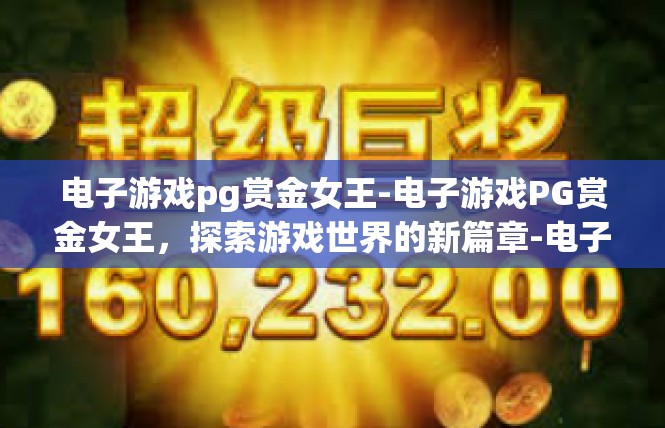电子游戏pg赏金女王-电子游戏PG赏金女王，探索游戏世界的新篇章-电子游戏pg赏金女王