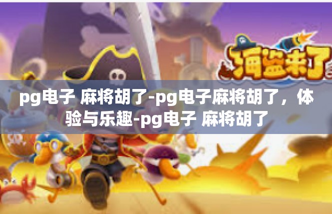 pg电子 麻将胡了-pg电子麻将胡了，体验与乐趣-pg电子 麻将胡了