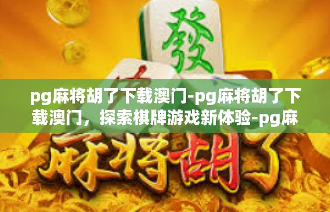 pg麻将胡了下载澳门-pg麻将胡了下载澳门，探索棋牌游戏新体验-pg麻将胡了下载澳门