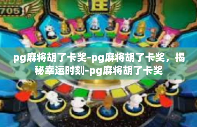 pg麻将胡了卡奖-pg麻将胡了卡奖，揭秘幸运时刻-pg麻将胡了卡奖