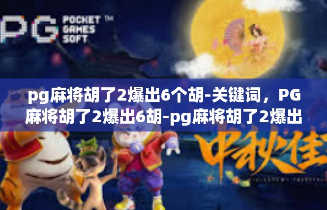 pg麻将胡了2爆出6个胡-关键词，PG麻将胡了2爆出6胡-pg麻将胡了2爆出6个胡