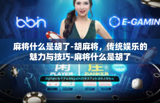 麻将什么是胡了-胡麻将，传统娱乐的魅力与技巧-麻将什么是胡了