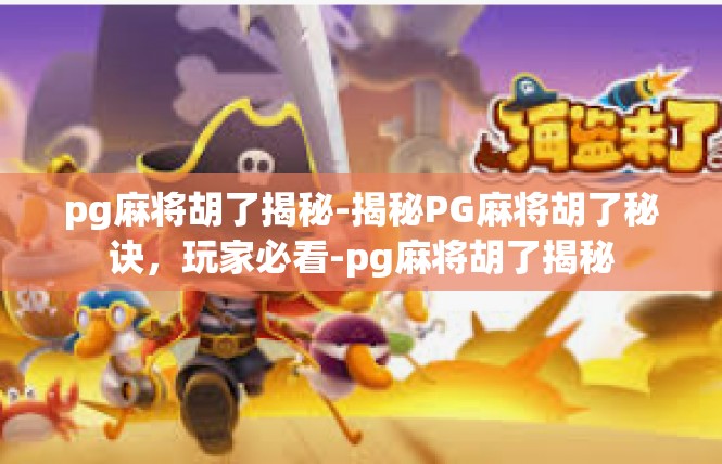 pg麻将胡了揭秘-揭秘PG麻将胡了秘诀，玩家必看-pg麻将胡了揭秘