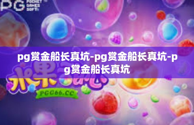 pg赏金船长真坑-pg赏金船长真坑-pg赏金船长真坑