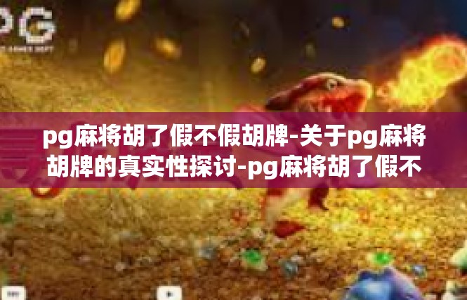 pg麻将胡了假不假胡牌-关于pg麻将胡牌的真实性探讨-pg麻将胡了假不假胡牌