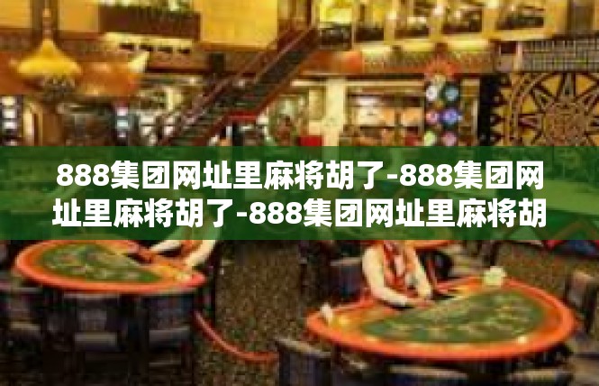 888集团网址里麻将胡了-888集团网址里麻将胡了-888集团网址里麻将胡了