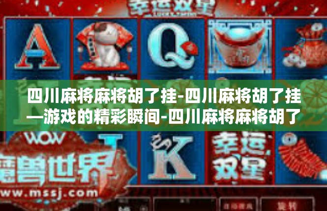 四川麻将麻将胡了挂-四川麻将胡了挂—游戏的精彩瞬间-四川麻将麻将胡了挂