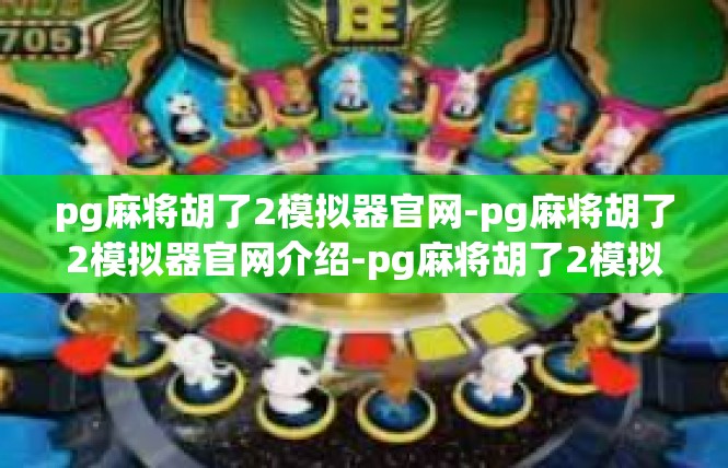 pg麻将胡了2模拟器官网-pg麻将胡了2模拟器官网介绍-pg麻将胡了2模拟器官网