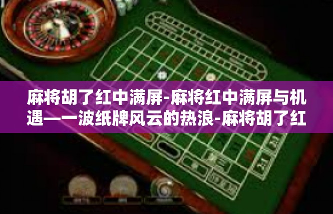 麻将胡了红中满屏-麻将红中满屏与机遇—一波纸牌风云的热浪-麻将胡了红中满屏